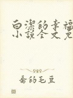 白洁的幸福生活小说全文免费笔趣阁阅读