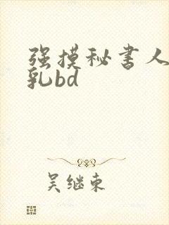 强摸秘书人妻大乳bd