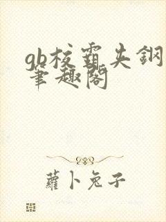 gb校霸夹钢笔笔趣阁