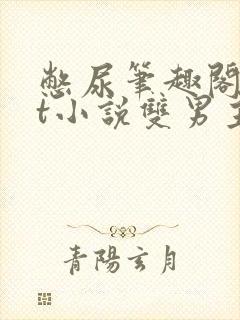 憋尿笔趣阁txt小说双男主