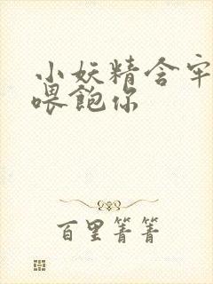 小妖精含牢了我喂饱你