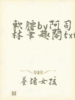 软腰by阿司匹林笔趣阁txt