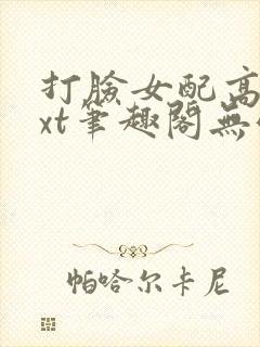 打脸女配高攀txt笔趣阁无弹窗