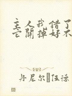 主人我错了请把它关掉好不好