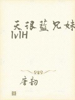 天很蓝兄妹骨科lvlH