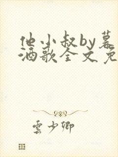 他小叔by暮色酒歌全文免费阅读