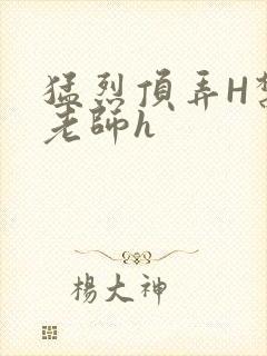 猛烈顶弄H禁欲老师h