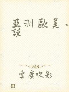 亚洲 欧美 小说