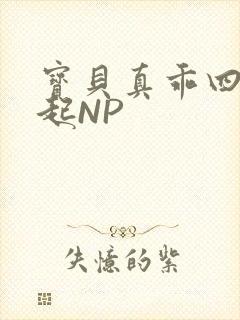 宝贝真乖四人一起NP