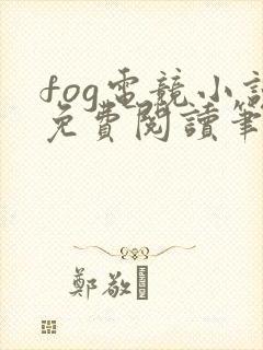 fog电竞小说免费阅读笔趣阁未删减版