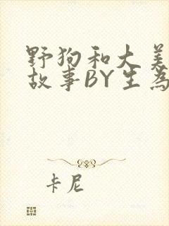 野狗和大美人的故事BY生为红蓝