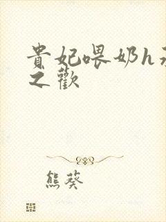 贵妃喂奶h承宠之欢