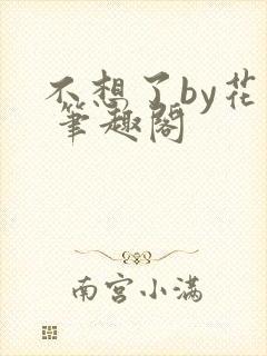 不想了by花卷 笔趣阁