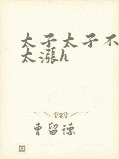 太子太子不要了太涨h