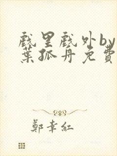 戏里戏外by一叶孤舟免费阅读