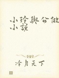 小玲与公做爰小小说