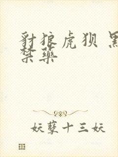 豺狼虎狈 黑色禁药