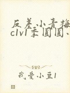 反差小青梅不经c1v1季圆圆小说