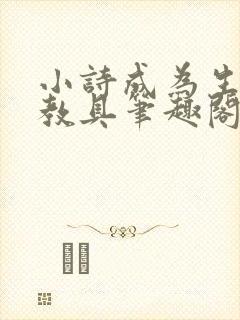 小诗成为生物课教具笔趣阁