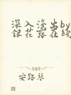 深入浅出by金银花露在线全文免费阅读