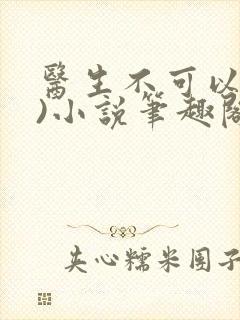 医生不可以(限)小说笔趣阁