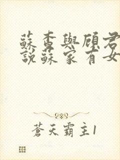 苏查与顾君亦小说苏家有女免费阅读