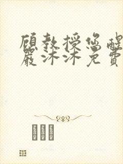 顾教授您醒了吗严沐沐免费阅读全文小说