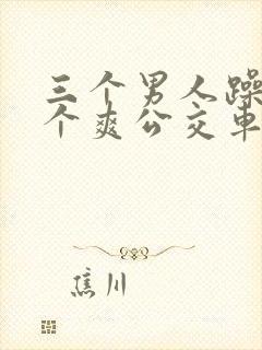 三个男人躁我一个爽公交车上