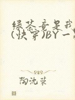 绿茶竟是我自己(快穿)BY一颗栗子