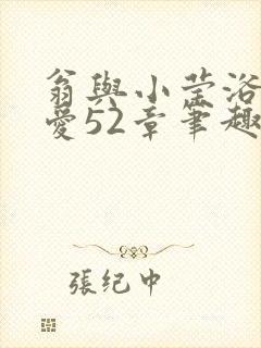 翁与小莹浴室欢爱52章笔趣阁