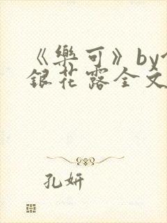 《乐可》by金银花露全文免费阅读