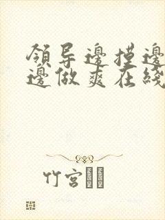 领导边摸边吃奶边做爽在线观看