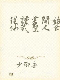 从读书开始肝成仙武圣人笔趣阁