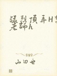 猛烈顶弄H禁欲老师h