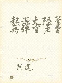 起源大陆笔趣阁无弹窗免费阅读