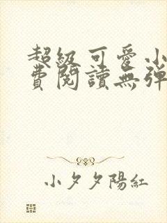 超级可爱小说免费阅读无弹窗笔趣