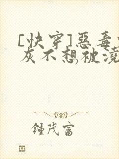 [快穿]恶毒炮灰不想被浇灌