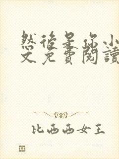 然后是你小说全文免费阅读