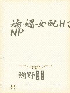 娇媚女配H高汁NP