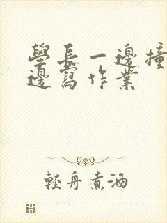 学长一边撞我一边写作业