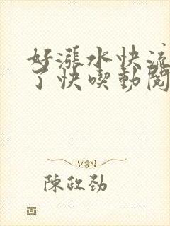 好涨水快流出来了快吃动阅读