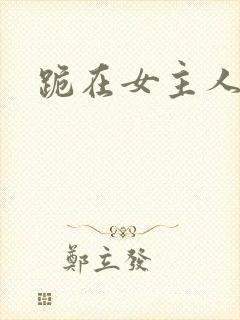 跪在女主人脚下