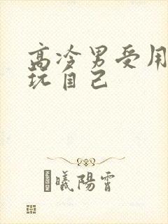 高冷男受用钢笔玩自己