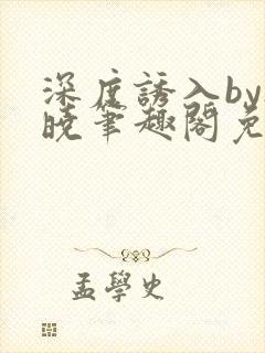 深度诱入by欲晓笔趣阁免费阅读小说