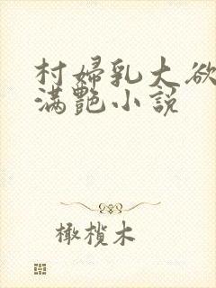 村妇乳大欲乡村满艳小说