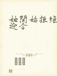 她开始拒绝慢迎迎合