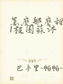 怎么那么甜1v1校园苏沐