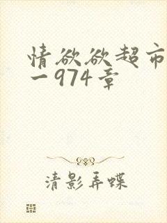 情欲欲超市之1一974章