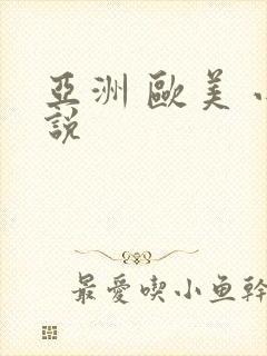 亚洲 欧美 小说