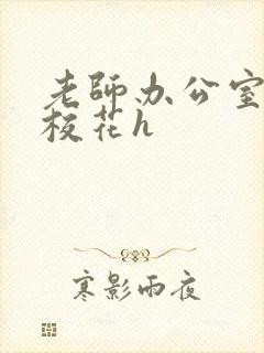 老师办公室狂肉校花h